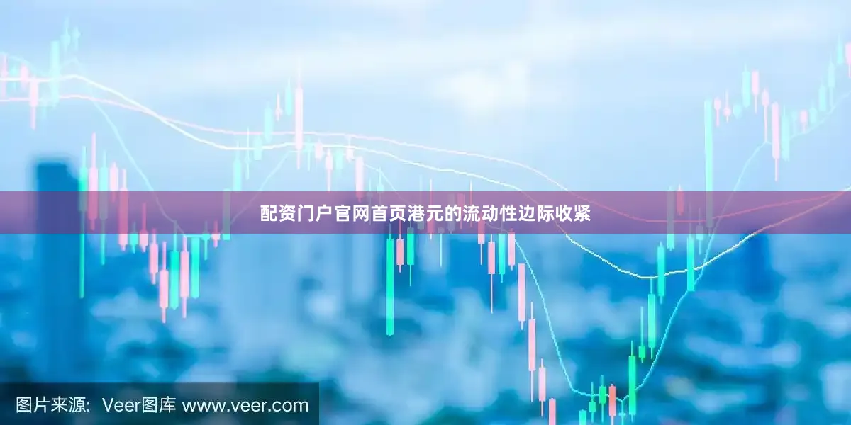 配资门户官网首页港元的流动性边际收紧