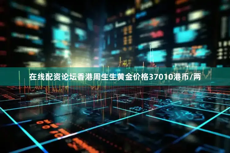 在线配资论坛香港周生生黄金价格37010港币/两