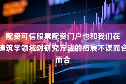 配资可信股票配资门户也和我们在建筑学领域对研究方法的拓展不谋而合