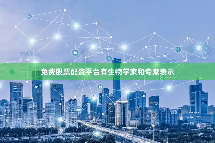 免费股票配资平台有生物学家和专家表示