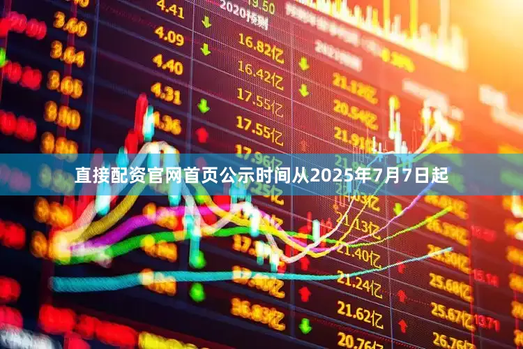 直接配资官网首页公示时间从2025年7月7日起