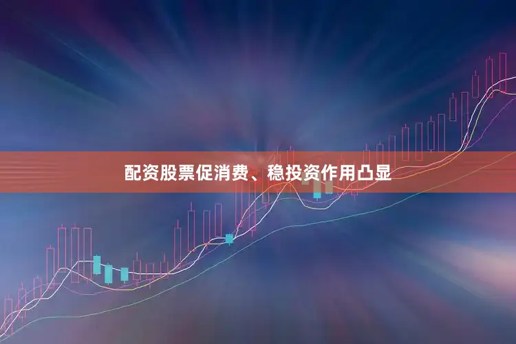 配资股票促消费、稳投资作用凸显