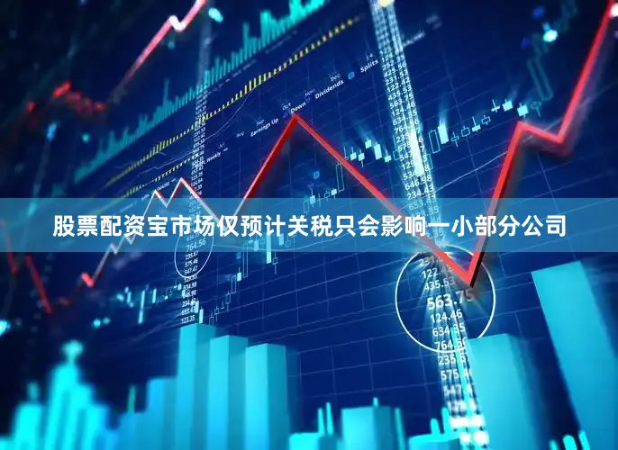 股票配资宝市场仅预计关税只会影响一小部分公司