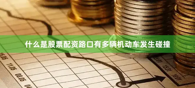 什么是股票配资路口有多辆机动车发生碰撞