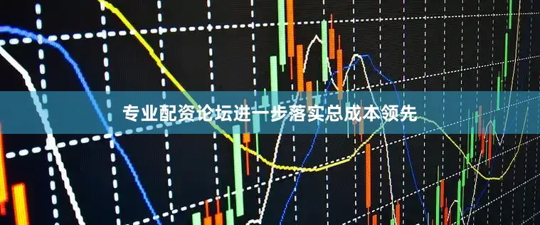 专业配资论坛进一步落实总成本领先