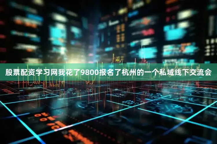 股票配资学习网我花了9800报名了杭州的一个私域线下交流会