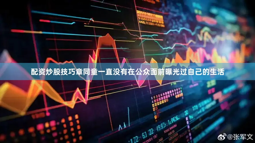 配资炒股技巧章同童一直没有在公众面前曝光过自己的生活