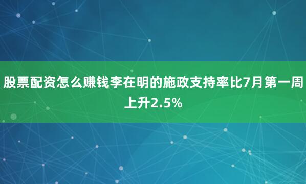 股票配资怎么赚钱李在明的施政支持率比7月第一周上升2.5%