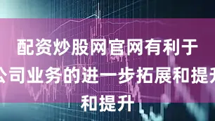 配资炒股网官网有利于公司业务的进一步拓展和提升