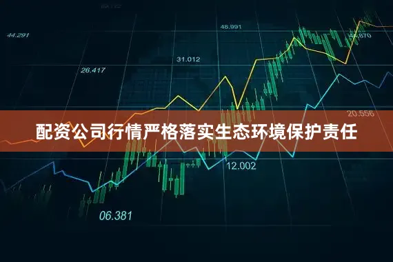 配资公司行情严格落实生态环境保护责任