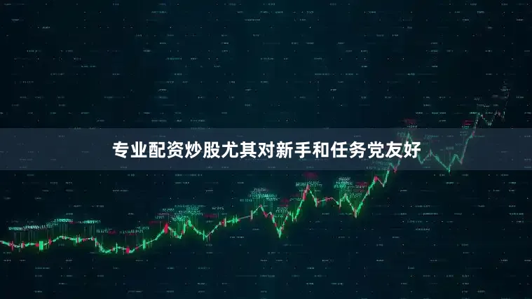 专业配资炒股尤其对新手和任务党友好