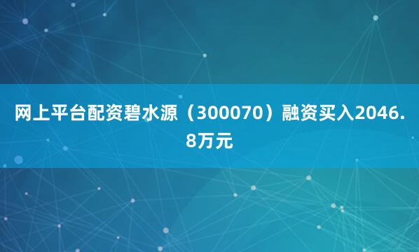 网上平台配资碧水源（300070）融资买入2046.8万元