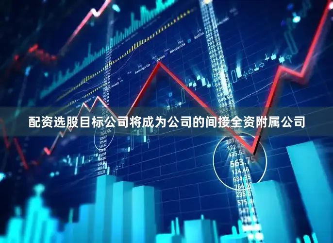 配资选股目标公司将成为公司的间接全资附属公司