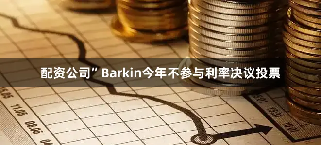 配资公司”　　Barkin今年不参与利率决议投票