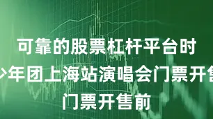 可靠的股票杠杆平台时代少年团上海站演唱会门票开售前