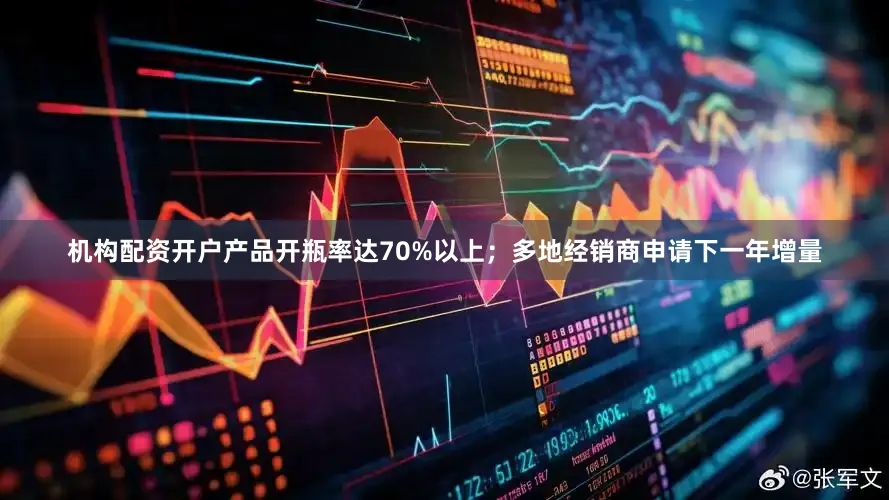 机构配资开户产品开瓶率达70%以上；多地经销商申请下一年增量